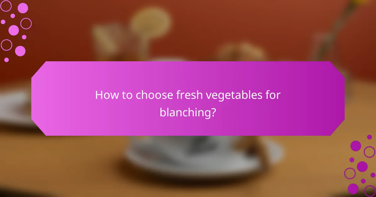How to choose fresh vegetables for blanching?