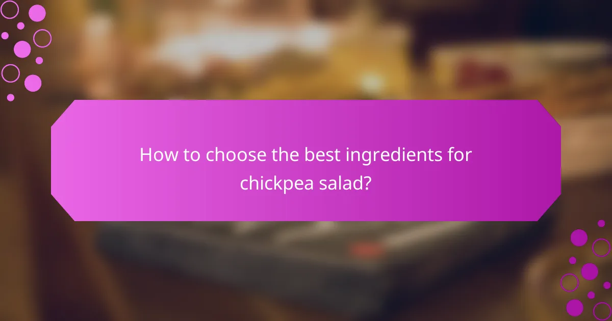 How to choose the best ingredients for chickpea salad?