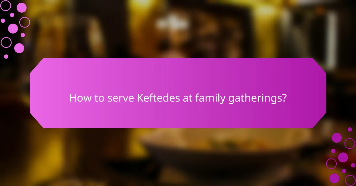 How to serve Keftedes at family gatherings?