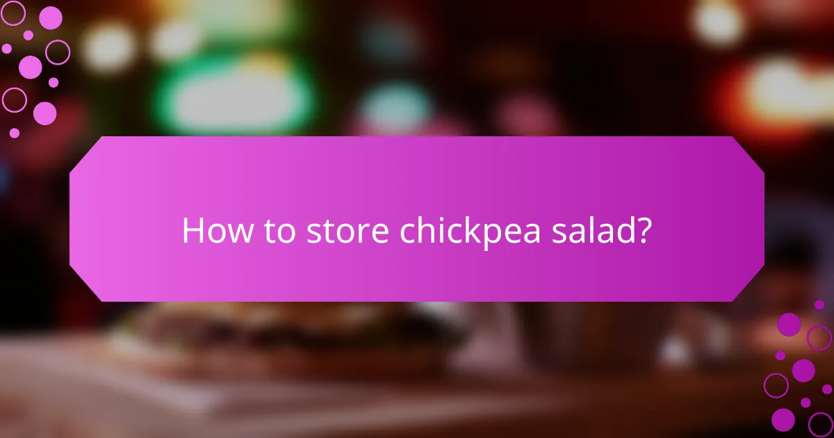 How to store chickpea salad?