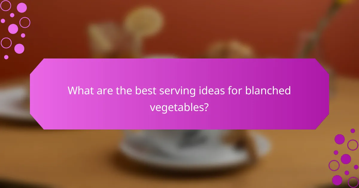What are the best serving ideas for blanched vegetables?