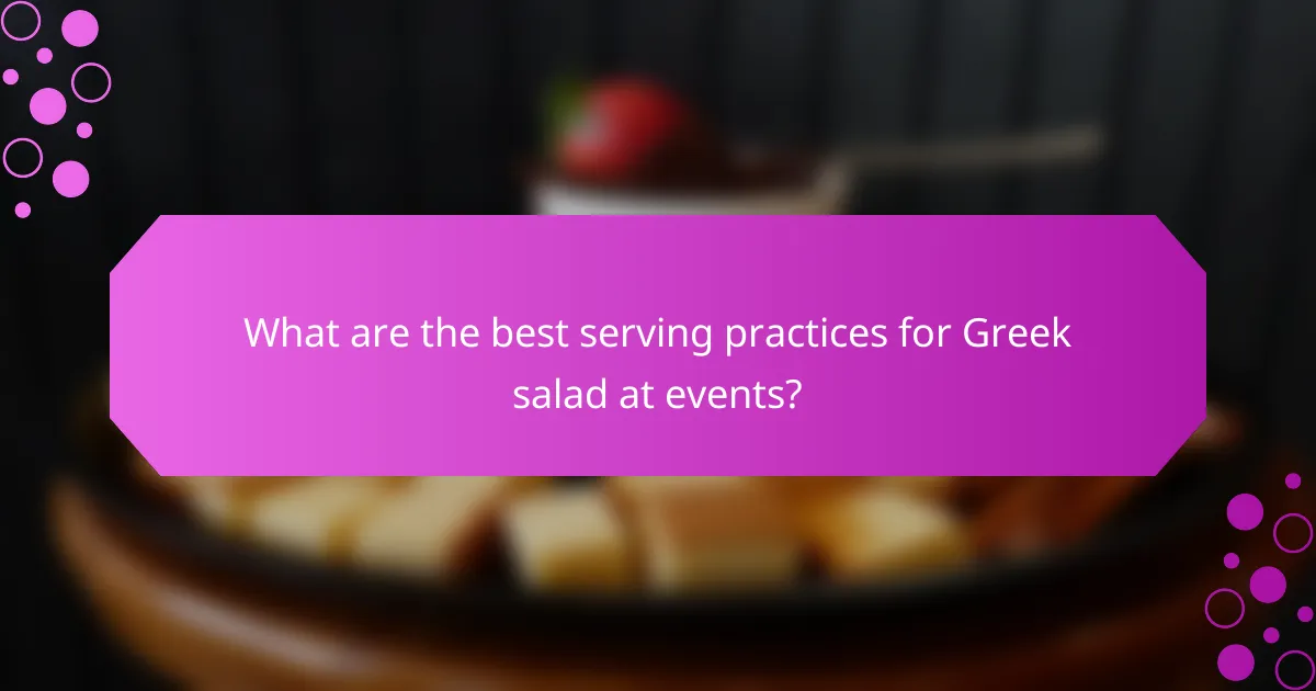 What are the best serving practices for Greek salad at events?
