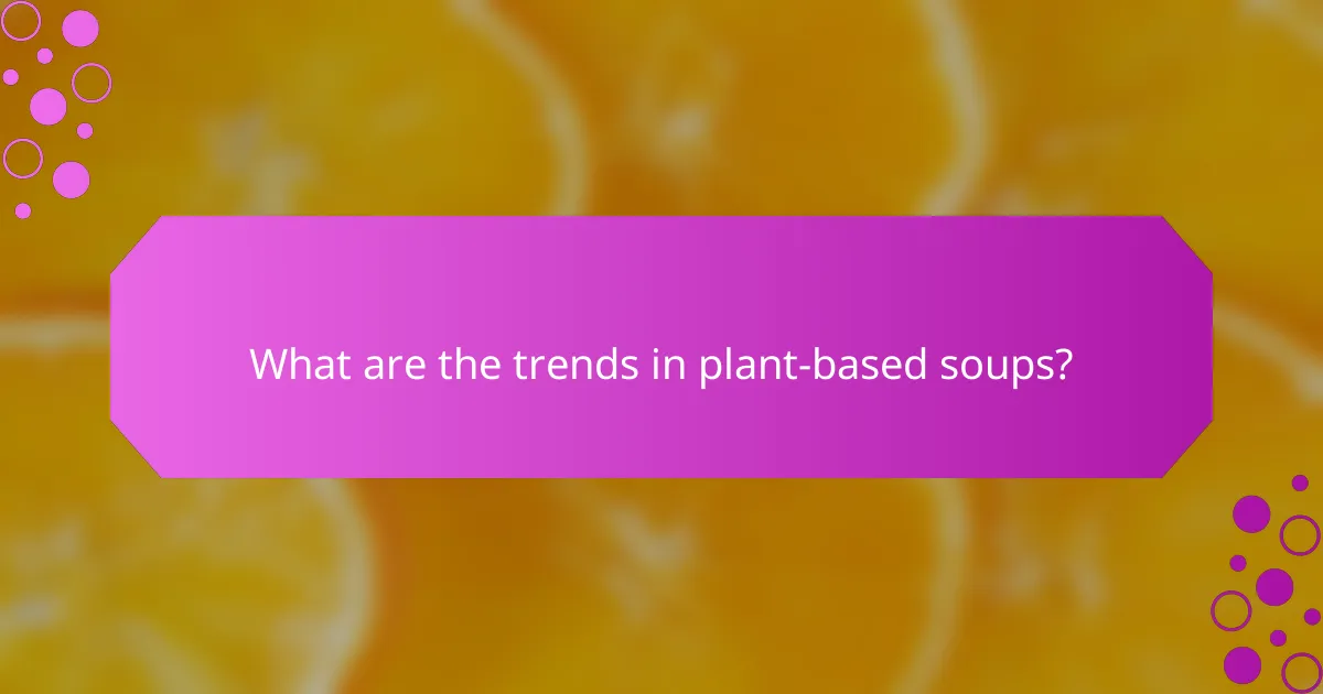 What are the trends in plant-based soups?